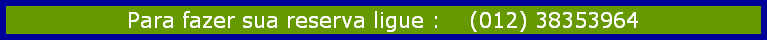 Para fazer sua reserva ligue :    (012) 38353964